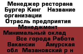 Менеджер ресторана Бургер Кинг › Название организации ­ Burger King › Отрасль предприятия ­ Менеджмент › Минимальный оклад ­ 35 000 - Все города Работа » Вакансии   . Амурская обл.,Мазановский р-н